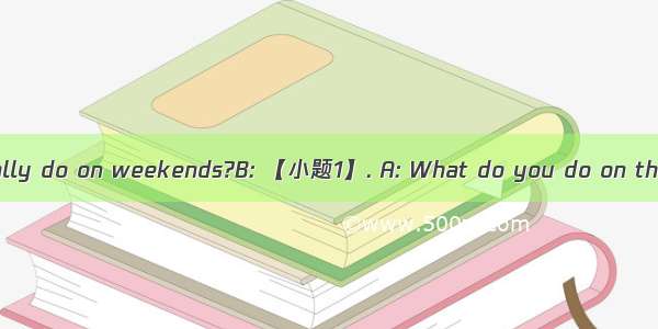 A：What do you usually do on weekends?B: 【小题1】. A: What do you do on the Internet?B: I ofte