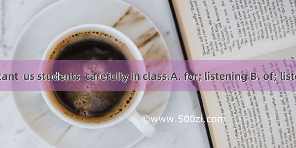 .It’s important  us students  carefully in class.A. for; listening B. of; listenC. for; to