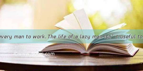 It is the duty of every man to work. The life of a lazy man isn’t useful to himself and to