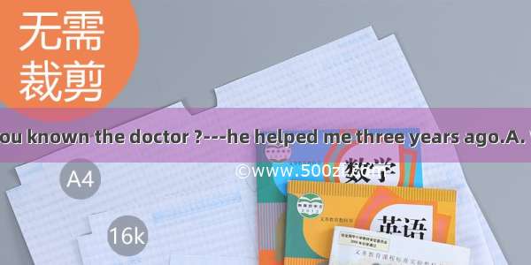 ---How long have you known the doctor ?---he helped me three years ago.A. When　B. Before　C