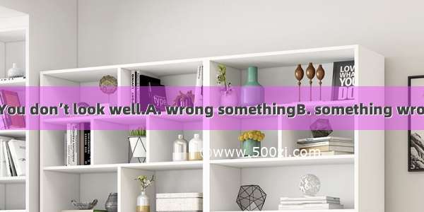 Is there with you? You don’t look well.A. wrong somethingB. something wrongC. wrong anythi