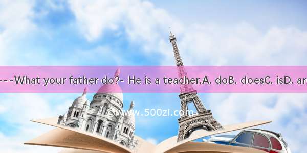 ---What your father do?- He is a teacher.A. doB. doesC. isD. are