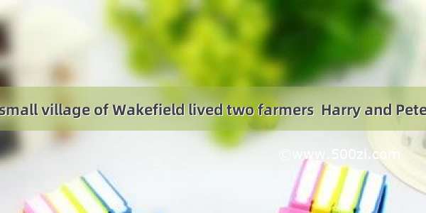 Long ago  in a small village of Wakefield lived two farmers  Harry and Peter. Harry was ve