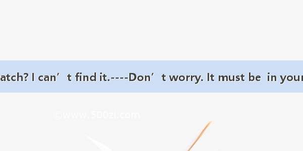 --Where is my watch? I can’t find it.----Don’t worry. It must be  in your room.A. somew