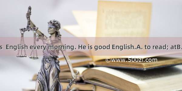 Li Ming enjoys  English every morning. He is good English.A. to read; atB. to read; forC.