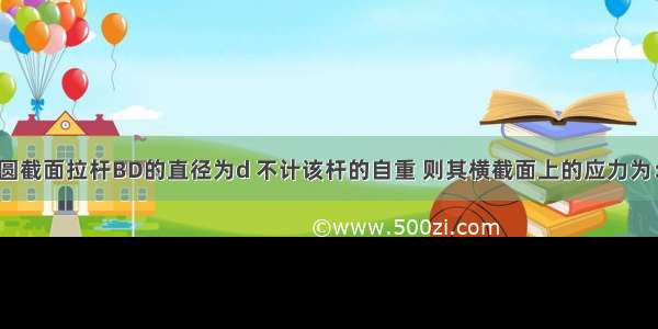 如图所示结构中 圆截面拉杆BD的直径为d 不计该杆的自重 则其横截面上的应力为：A.B.C.D.ABCD