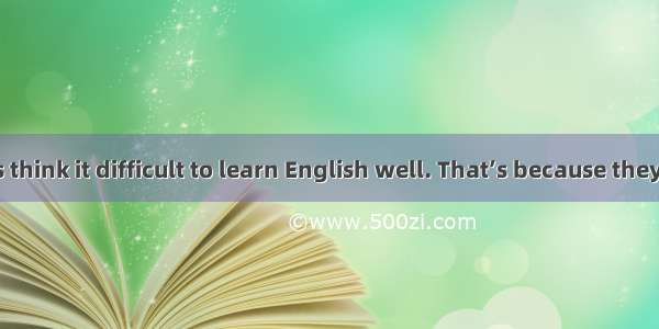 Some students think it difficult to learn English well. That’s because they don’t find the