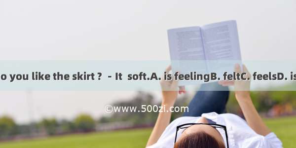 －Do you like the skirt ? －It  soft.A. is feelingB. feltC. feelsD. is felt