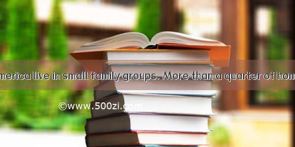 Most people in America live in small family groups. More than a quarter of homes in Americ