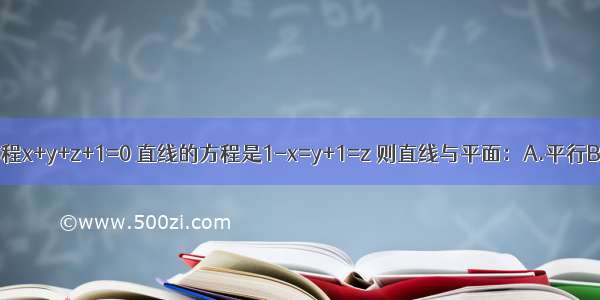 ()设平面方程x+y+z+1=0 直线的方程是1-x=y+1=z 则直线与平面：A.平行B.垂直C.重