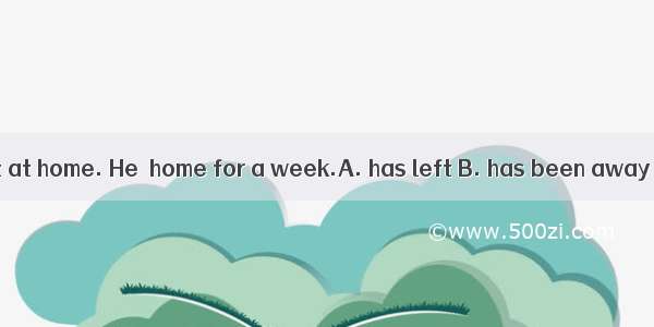 My father isn’t at home. He  home for a week.A. has left B. has been away from C. left