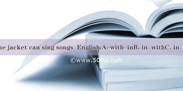 The boy  a blue jacket can sing songs  English.A. with  inB. in  withC. in  inD. with  wit