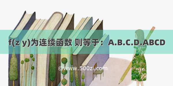 f(z y)为连续函数 则等于：A.B.C.D.ABCD