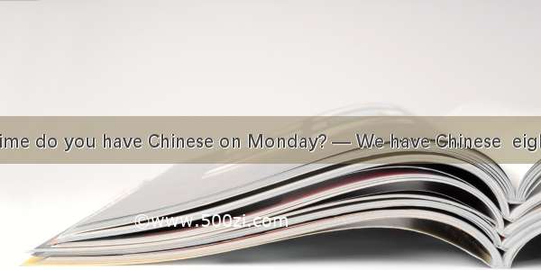 — Betty  what time do you have Chinese on Monday? — We have Chinese  eight o’clock.A. at B