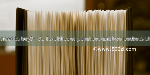 ---What do we need to buy?- .A. Two kilos of potatoes and two packets of saltsB. Two ki