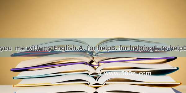 Thank you  me with my English.A. for helpB. for helpingC. to helpD. helps