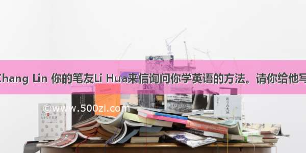 假如你是Zhang Lin 你的笔友Li Hua来信询问你学英语的方法。请你给他写一封回信 