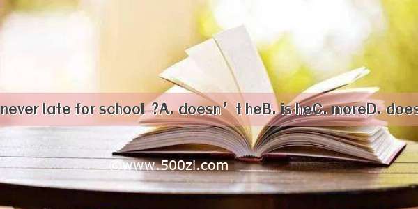 He’s never late for school  ?A. doesn’t heB. is heC. moreD. does he