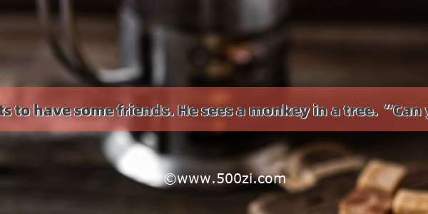 An elephant wants to have some friends. He sees a monkey in a tree. “Can you be my friend?