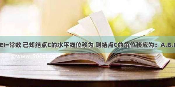 图示结构 EI=常数 已知结点C的水平线位移为 则结点C的角位移应为：A.B.C.D.ABCD