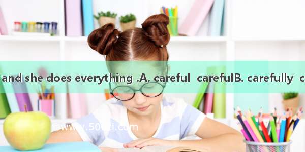 She is a  girl  and she does everything .A. careful  carefulB. carefully  carefullyC. car