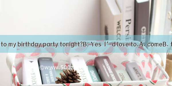 A: Would you like  to my birthday party tonight?B: Yes  I’d love to.A. comeB. to comeC. go