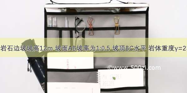 如图所示的岩石边坡坡高12m 坡面AB坡率为1:0.5 坡顶BC水平 岩体重度γ=23kN/m。已