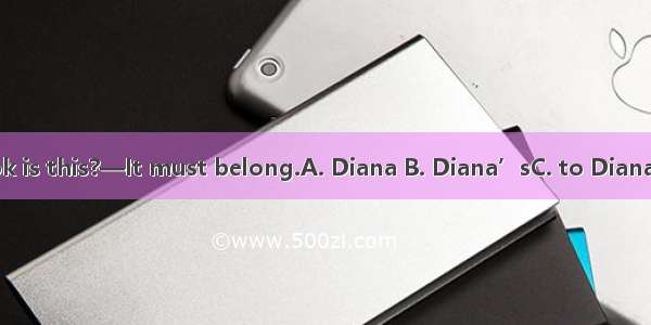 — Whose book is this?—It must belong.A. Diana B. Diana’sC. to DianaD. to Diana’s