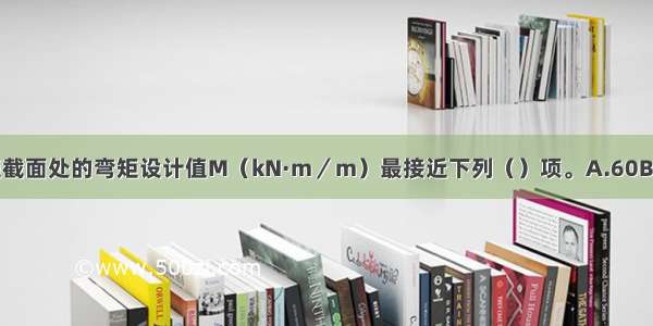 确定最大弯矩截面处的弯矩设计值M（kN·m／m）最接近下列（）项。A.60B.67C.75D.80