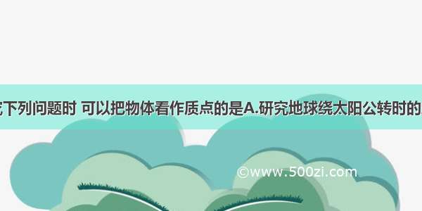 多选题在研究下列问题时 可以把物体看作质点的是A.研究地球绕太阳公转时的地球B.研究汽