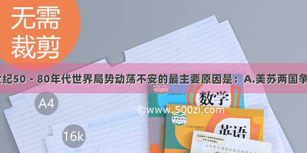 单选题20世纪50－80年代世界局势动荡不安的最主要原因是：A.美苏两国争霸B.地区冲