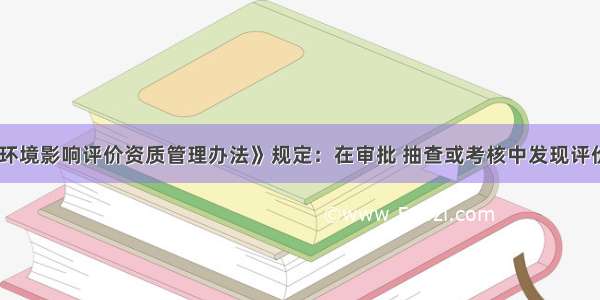 《建设项目环境影响评价资质管理办法》规定：在审批 抽查或考核中发现评价机构主持完