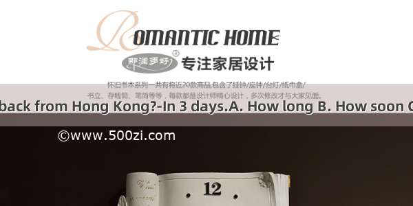 will you go back from Hong Kong?-In 3 days.A. How long B. How soon C. How often