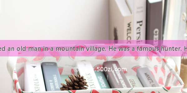 Once there lived an old man in a mountain village. He was a famous hunter. He often went h