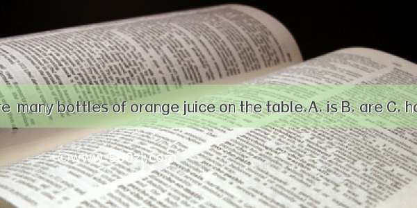 There  many bottles of orange juice on the table.A. is B. are C. have