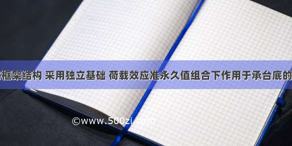 某多层住宅框架结构 采用独立基础 荷载效应准永久值组合下作用于承台底的总附加荷载