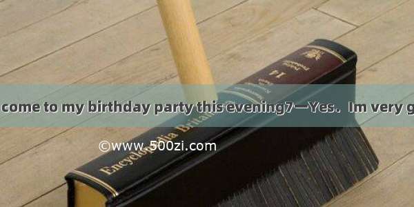 一Would you like to come to my birthday party this evening7一Yes．Im very glad to＿＿＿．A．be