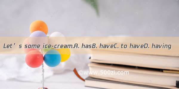 Let’s some ice-cream.A. hasB. haveC. to haveD. having