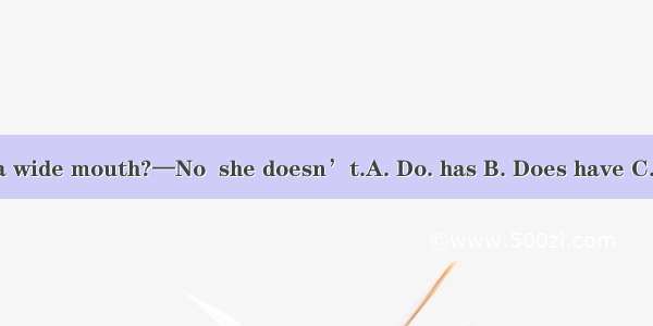 —Lucy a wide mouth?—No  she doesn’t.A. Do. has B. Does have C. do have