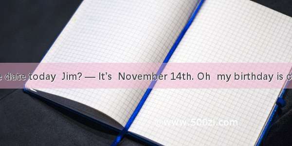 –– What’s the date today  Jim? –– It’s  November 14th. Oh  my birthday is coming. It’s  th