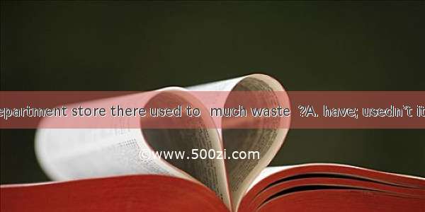 Behind the department store there used to  much waste  ?A. have; usedn’t itB. being; used