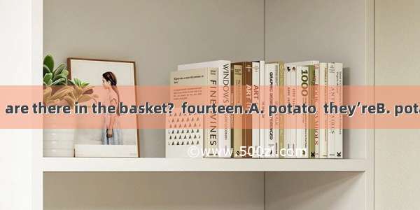 -How many  are there in the basket?  fourteen.A. potato  they’reB. potatos  There’s