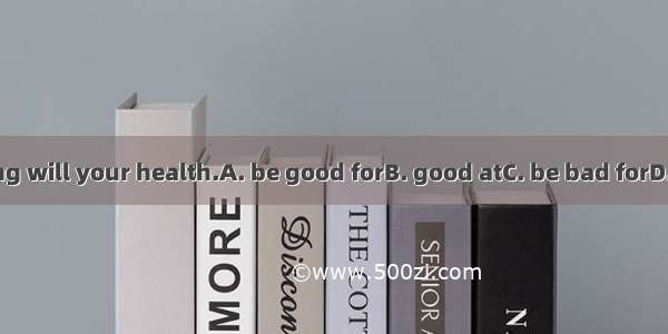 Smoking will your health.A. be good forB. good atC. be bad forD. bad at