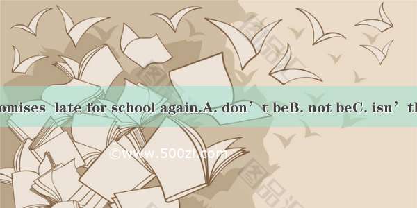 The boy promises  late for school again.A. don’t beB. not beC. isn’tD. not to be