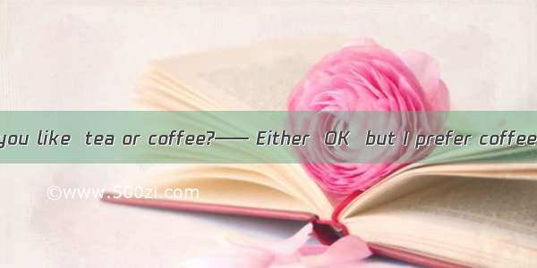 —— Which would you like  tea or coffee?—— Either  OK  but I prefer coffee  milk.A. is; has