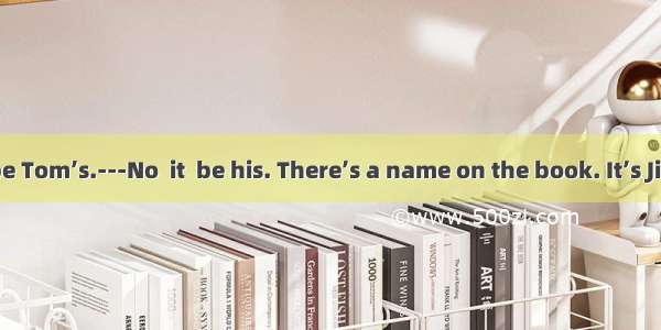 -The book  be Tom’s.---No  it  be his. There’s a name on the book. It’s Jim’s.A. must;