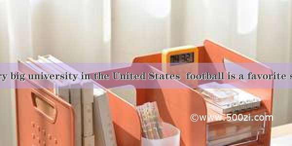 In almost every big university in the United States  football is a favorite sport. America