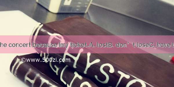 I won’t go to the concert because Imy ticket.A. lostB. don’t loseC. have lostD. will lost