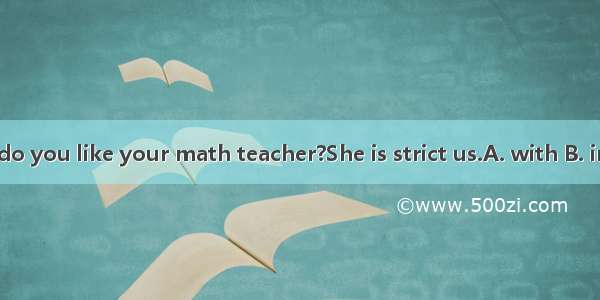 How do you like your math teacher?She is strict us.A. with B. in C. at