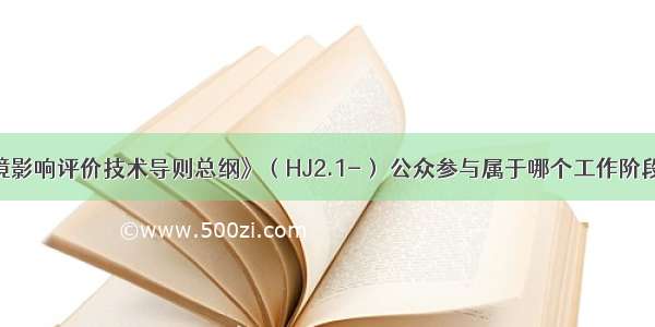 依据《环境影响评价技术导则总纲》（HJ2.1-） 公众参与属于哪个工作阶段（）。A.